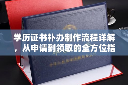 永登学历证书补办制作流程详解，从申请到领取的全方位指南
