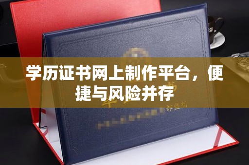永登学历证书网上制作平台，便捷与风险并存
