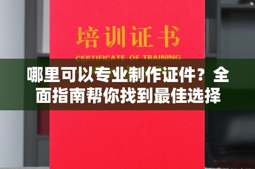 永登哪里可以专业制作证件？全面指南帮你找到最佳选择