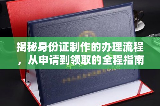 永登揭秘身份证制作的办理流程，从申请到领取的全程指南