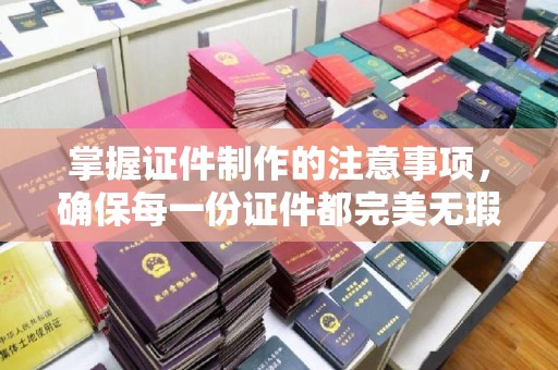 永登掌握证件制作的注意事项，确保每一份证件都完美无瑕