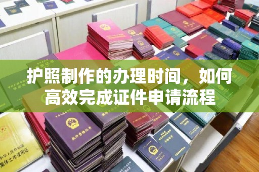永登护照制作的办理时间，如何高效完成证件申请流程