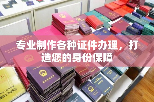 永登专业制作各种证件办理，打造您的身份保障