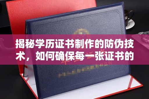 永登揭秘学历证书制作的防伪技术，如何确保每一张证书的真实性