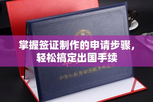永登掌握签证制作的申请步骤，轻松搞定出国手续