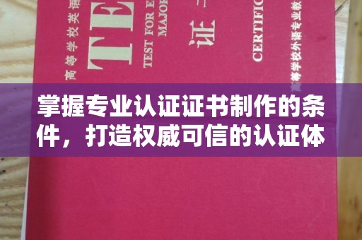 永登掌握专业认证证书制作的条件，打造权威可信的认证体系
