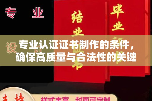 永登专业认证证书制作的条件，确保高质量与合法性的关键要素