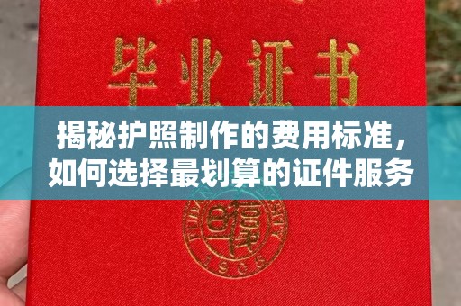 永登揭秘护照制作的费用标准，如何选择最划算的证件服务？