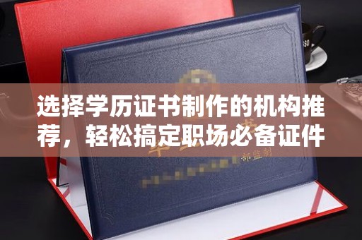 永登选择学历证书制作的机构推荐，轻松搞定职场必备证件