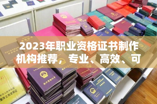 永登2023年职业资格证书制作机构推荐，专业、高效、可靠的选择指南
